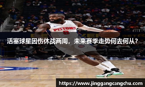 活塞球星因伤休战两周，未来赛季走势何去何从？