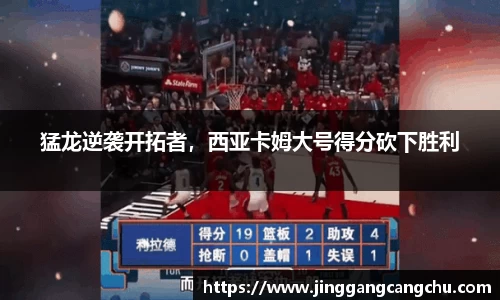 猛龙逆袭开拓者，西亚卡姆大号得分砍下胜利