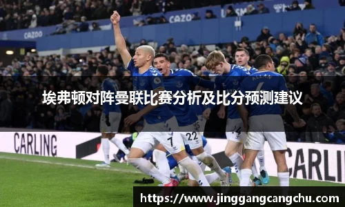 埃弗顿对阵曼联比赛分析及比分预测建议