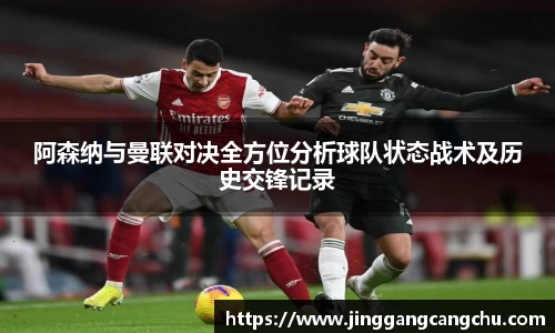 阿森纳与曼联对决全方位分析球队状态战术及历史交锋记录