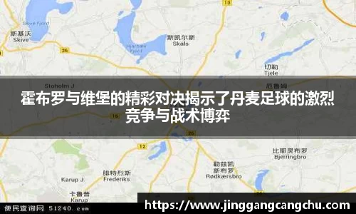 霍布罗与维堡的精彩对决揭示了丹麦足球的激烈竞争与战术博弈