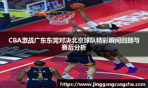 CBA激战广东东莞对决北京球队精彩瞬间回顾与赛后分析