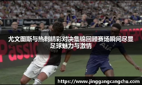 尤文图斯与热刺精彩对决集锦回顾赛场瞬间尽显足球魅力与激情