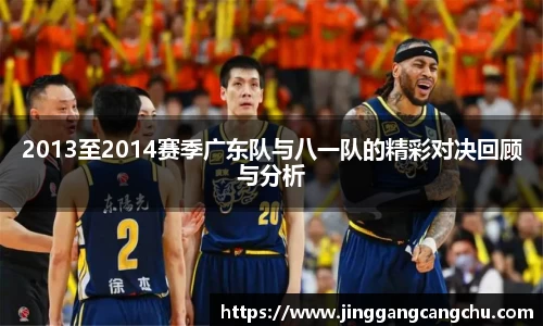 2013至2014赛季广东队与八一队的精彩对决回顾与分析