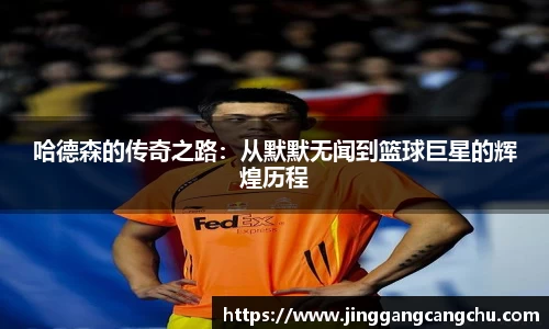 哈德森的传奇之路：从默默无闻到篮球巨星的辉煌历程