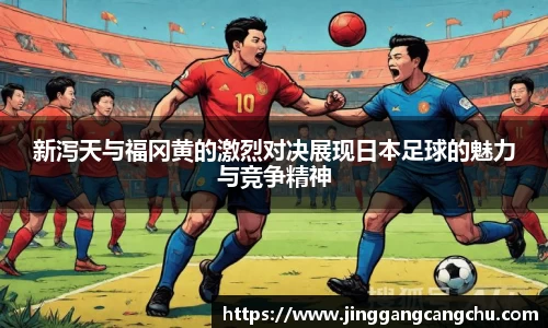 新泻天与福冈黄的激烈对决展现日本足球的魅力与竞争精神