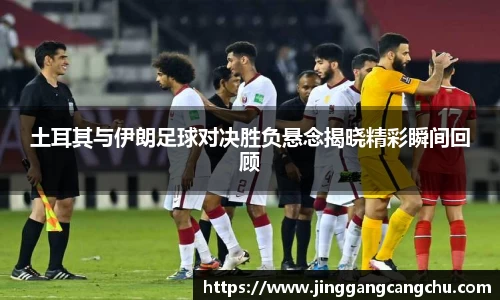 土耳其与伊朗足球对决胜负悬念揭晓精彩瞬间回顾