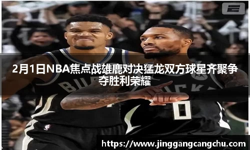 2月1日NBA焦点战雄鹿对决猛龙双方球星齐聚争夺胜利荣耀