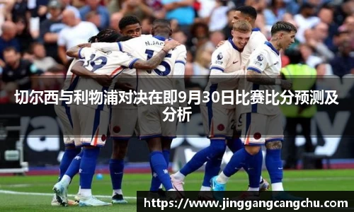 切尔西与利物浦对决在即9月30日比赛比分预测及分析