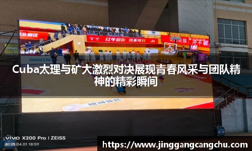 Cuba太理与矿大激烈对决展现青春风采与团队精神的精彩瞬间
