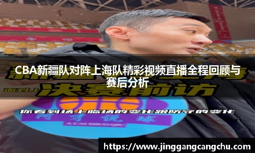 CBA新疆队对阵上海队精彩视频直播全程回顾与赛后分析