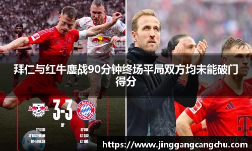 拜仁与红牛鏖战90分钟终场平局双方均未能破门得分