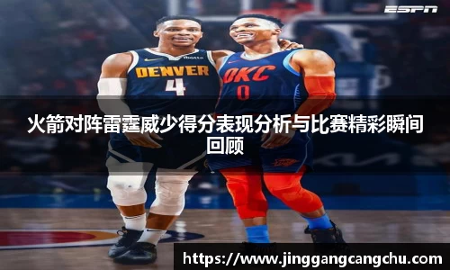 火箭对阵雷霆威少得分表现分析与比赛精彩瞬间回顾