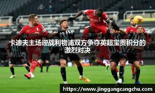 卡迪夫主场迎战利物浦双方争夺英超宝贵积分的激烈对决