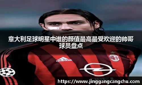 意大利足球明星中谁的颜值最高最受欢迎的帅哥球员盘点