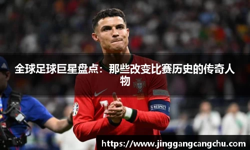 全球足球巨星盘点：那些改变比赛历史的传奇人物