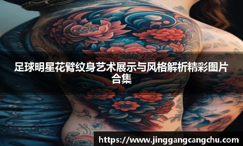 足球明星花臂纹身艺术展示与风格解析精彩图片合集