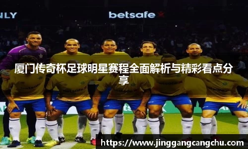 厦门传奇杯足球明星赛程全面解析与精彩看点分享