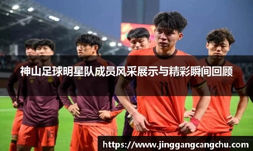 神山足球明星队成员风采展示与精彩瞬间回顾