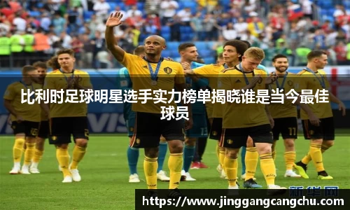 比利时足球明星选手实力榜单揭晓谁是当今最佳球员